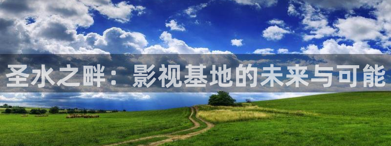 圣水之畔：影视基地的未来与可能
