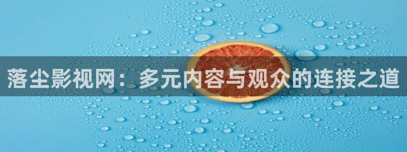 落尘影视网：多元内容与观众的连接之道