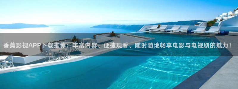 香蕉影视APP下载推荐：丰富内容、便捷观看、随时随地畅享电影与电视剧的魅力！