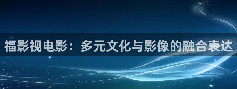 福影视电影：多元文化与影像的融合表达
