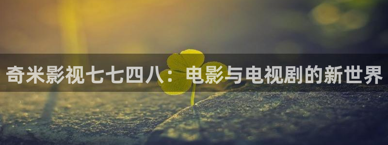 奇米影视七七四八：电影与电视剧的新世界
