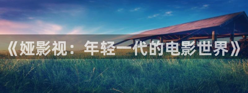 《娅影视：年轻一代的电影世界》